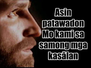 Asin
patawadon
Mo kami sa
samong mga
kasâlan
 