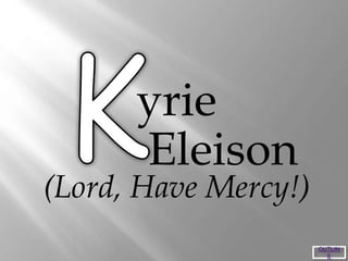 yrie
(Lord, Have Mercy!)
Eleison
OUTLIN
E
 