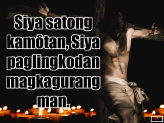 TOP
Siya satong
kamôtan, Siya
paglingkodan
magkagurang
man.
 