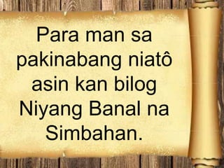 Para man sa
pakinabang niatô
asin kan bilog
Niyang Banal na
Simbahan.
 
