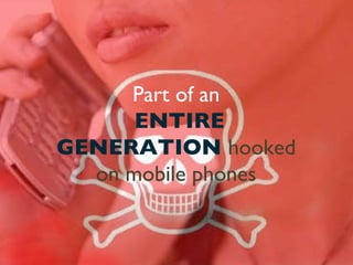 Part of an ENTIRE   GENERATION   hooked   on   mobile   phones 