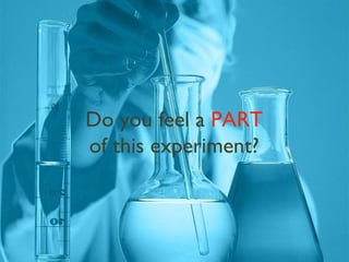 Do you feel a  PART  of this experiment? 