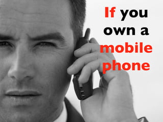 If   you own a  mobile phone 
