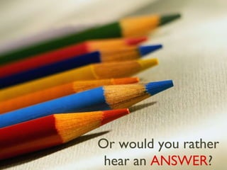Or would   you   rather   hear an  ANSWER ? 