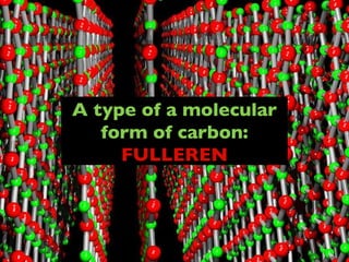 A type of a molecular form of carbon:  FULLEREN 
