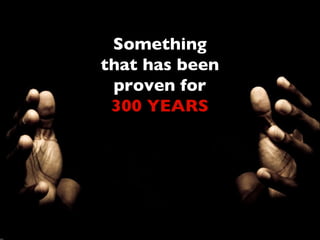 Something that has been proven for  300 YEARS 