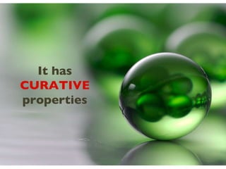 It has  CURATIVE  properties 