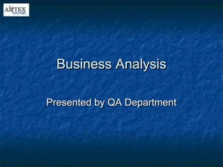 Business AnalysisBusiness Analysis
Presented by QA DepartmentPresented by QA Department
 