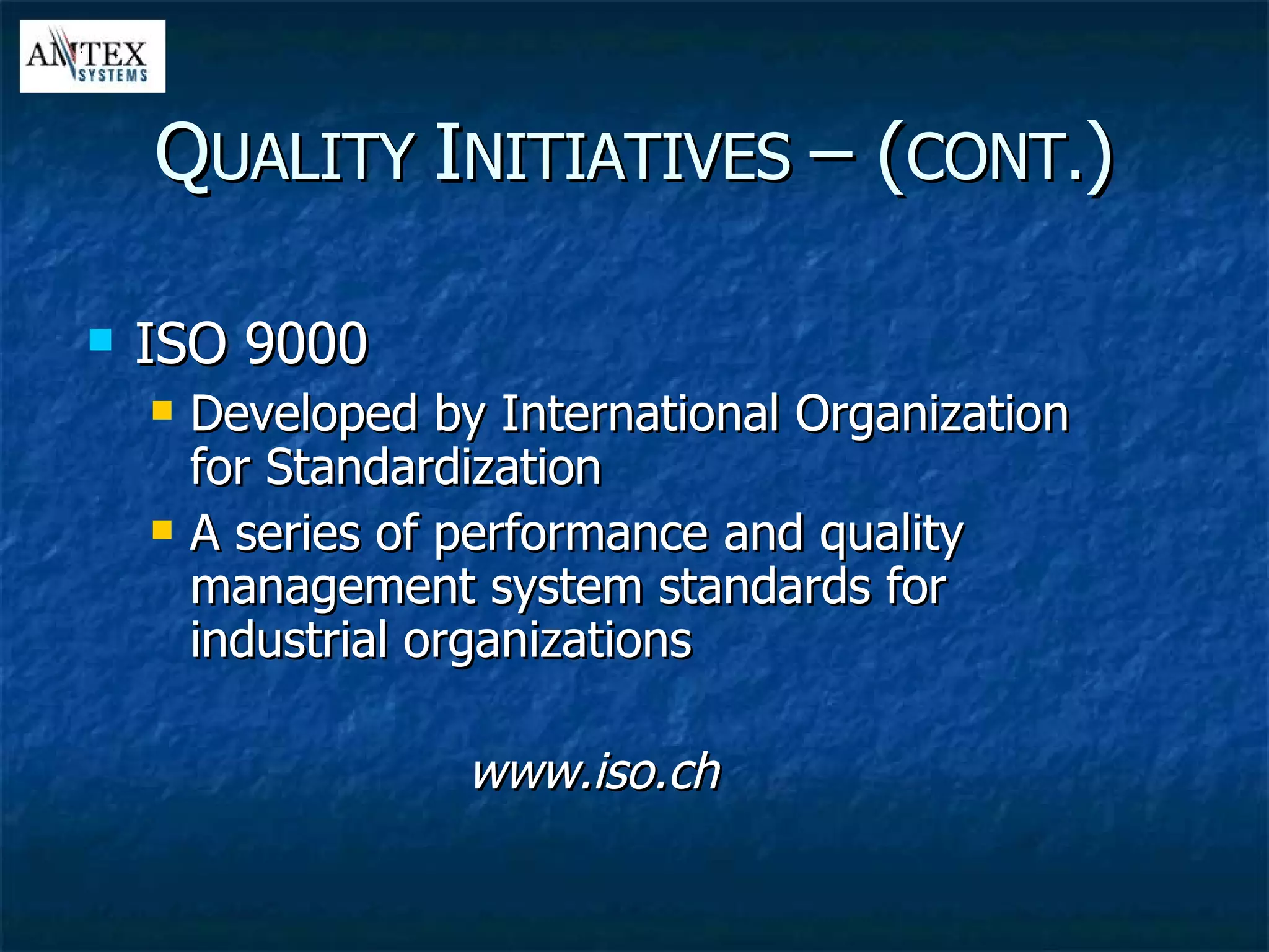 ISO 9000 Developed by International Organization for Standardization A series of performance and quality management system standards for industrial organizations www.iso.ch Q UALITY  I NITIATIVES  – ( CONT. ) 