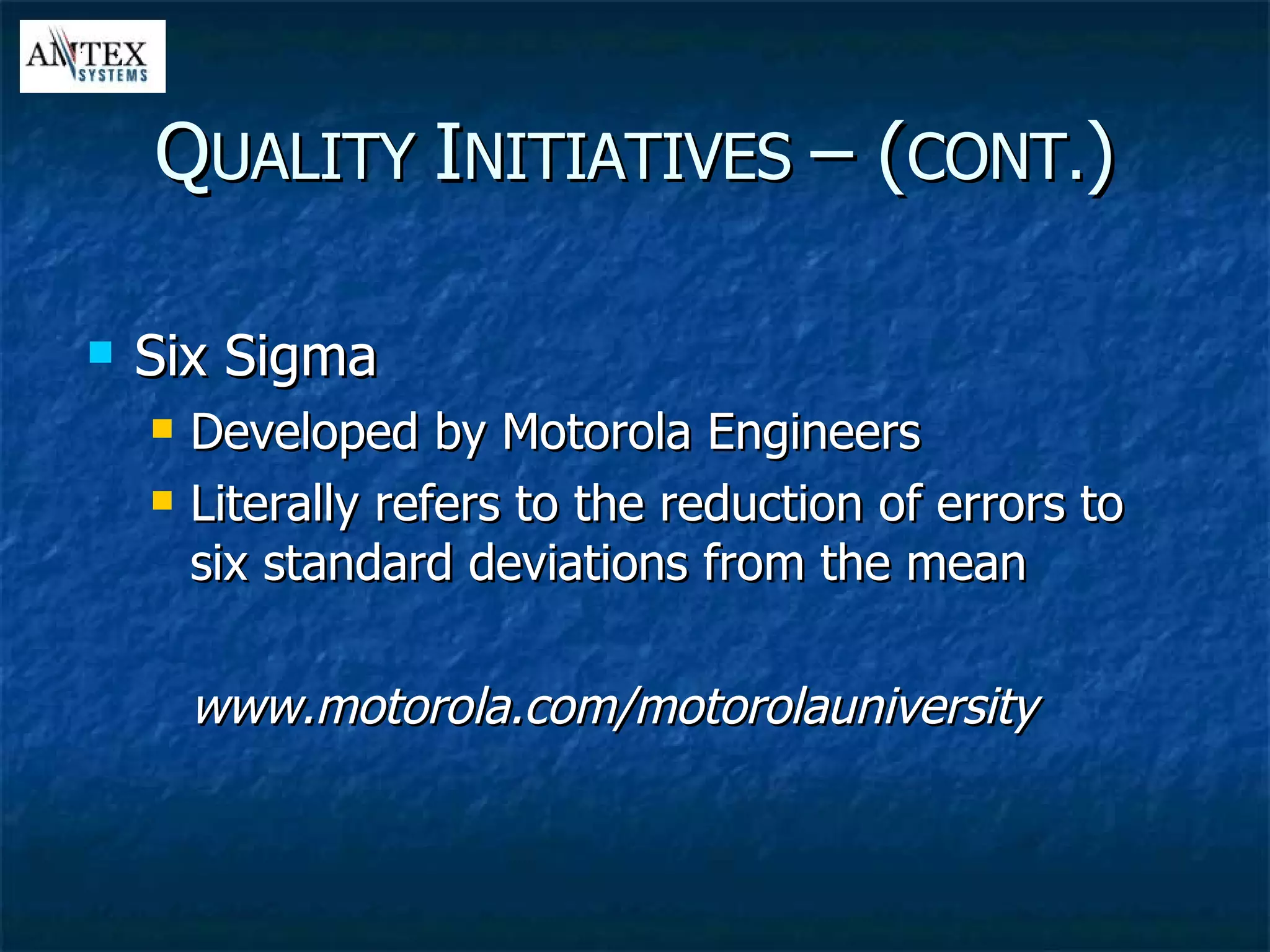 Six Sigma Developed by Motorola Engineers Literally refers to the reduction of errors to six standard deviations from the mean www.motorola.com/motorolauniversity Q UALITY  I NITIATIVES  – ( CONT. ) 
