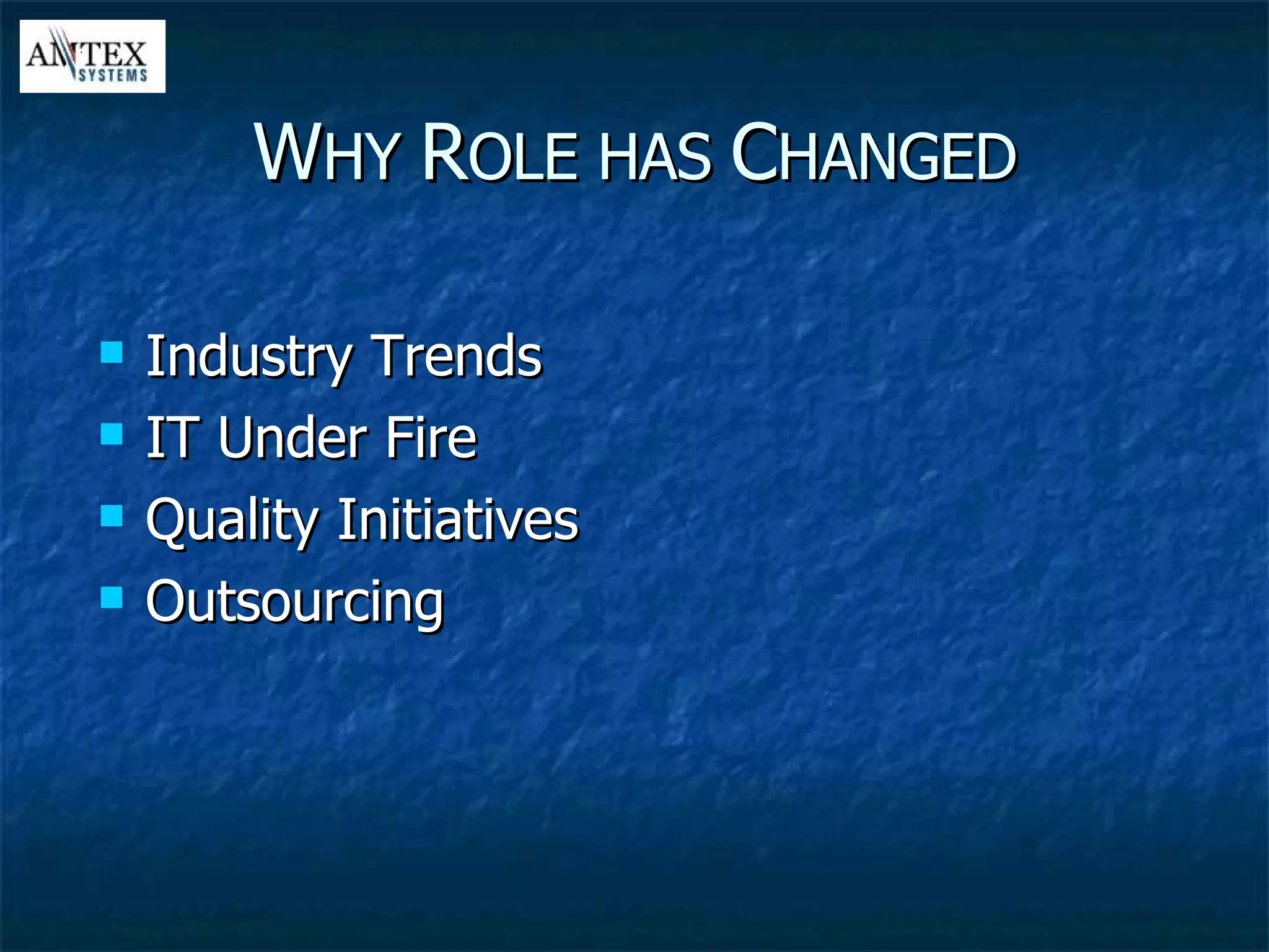 W HY  R OLE HAS  C HANGED Industry Trends IT Under Fire Quality Initiatives Outsourcing 