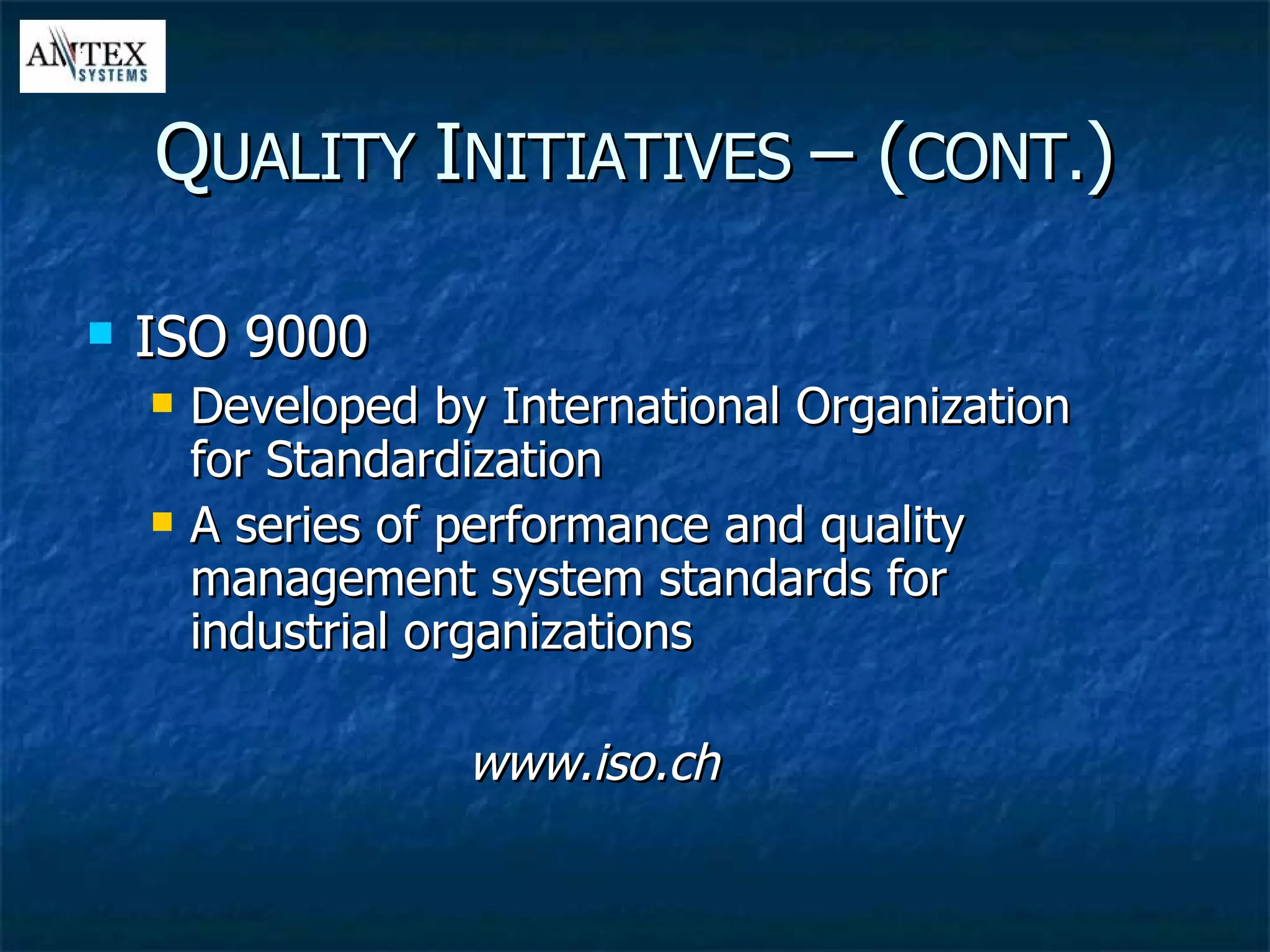 ISO 9000 Developed by International Organization for Standardization A series of performance and quality management system standards for industrial organizations www.iso.ch Q UALITY  I NITIATIVES  – ( CONT. ) 