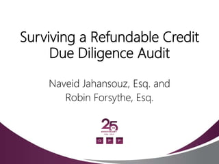 Surviving a Refundable Credit
Due Diligence Audit
Naveid Jahansouz, Esq. and
Robin Forsythe, Esq.
 