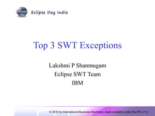 Top 3 SWT Exceptions Lakshmi P Shanmugam Eclipse SWT Team IBM 