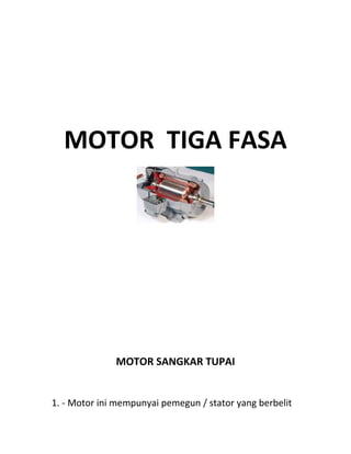 MOTOR TIGA FASA




              MOTOR SANGKAR TUPAI


1. - Motor ini mempunyai pemegun / stator yang berbelit
 