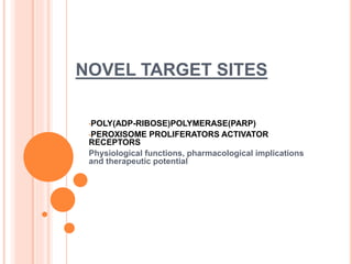 NOVEL TARGET SITES
•POLY(ADP-RIBOSE)POLYMERASE(PARP)
•PEROXISOME PROLIFERATORS ACTIVATOR
RECEPTORS
Physiological functions, pharmacological implications
and therapeutic potential
 