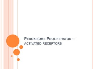 PEROXISOME PROLIFERATOR –
ACTIVATED RECEPTORS
 