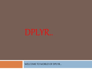 DPLYR..
WELCOMETO WORLDOF DPLYR...
 