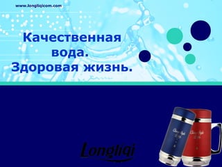 www.longliqicom.com
Качественная
вода.
Здоровая жизнь.
 