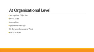At Organisational Level
Setting Clear Objectives
Stress Audit
Counselling
Spread the Message
Fit Between Person and Work
Clarity in Roles
 