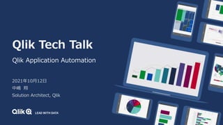 Qlik Tech Talk
Qlik Application Automation
2021年10月12日
中嶋 翔
Solution Architect, Qlik
 