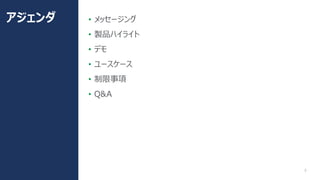 5
• メッセージング
• 製品ハイライト
• デモ
• ユースケース
• 制限事項
• Q&A
アジェンダ
 