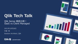 Qlik Tech Talk
Qlik Sense 徹底比較！
SaaS vs Client Managed
2021年10月26日
中嶋 翔
Solution Architect, Qlik
 