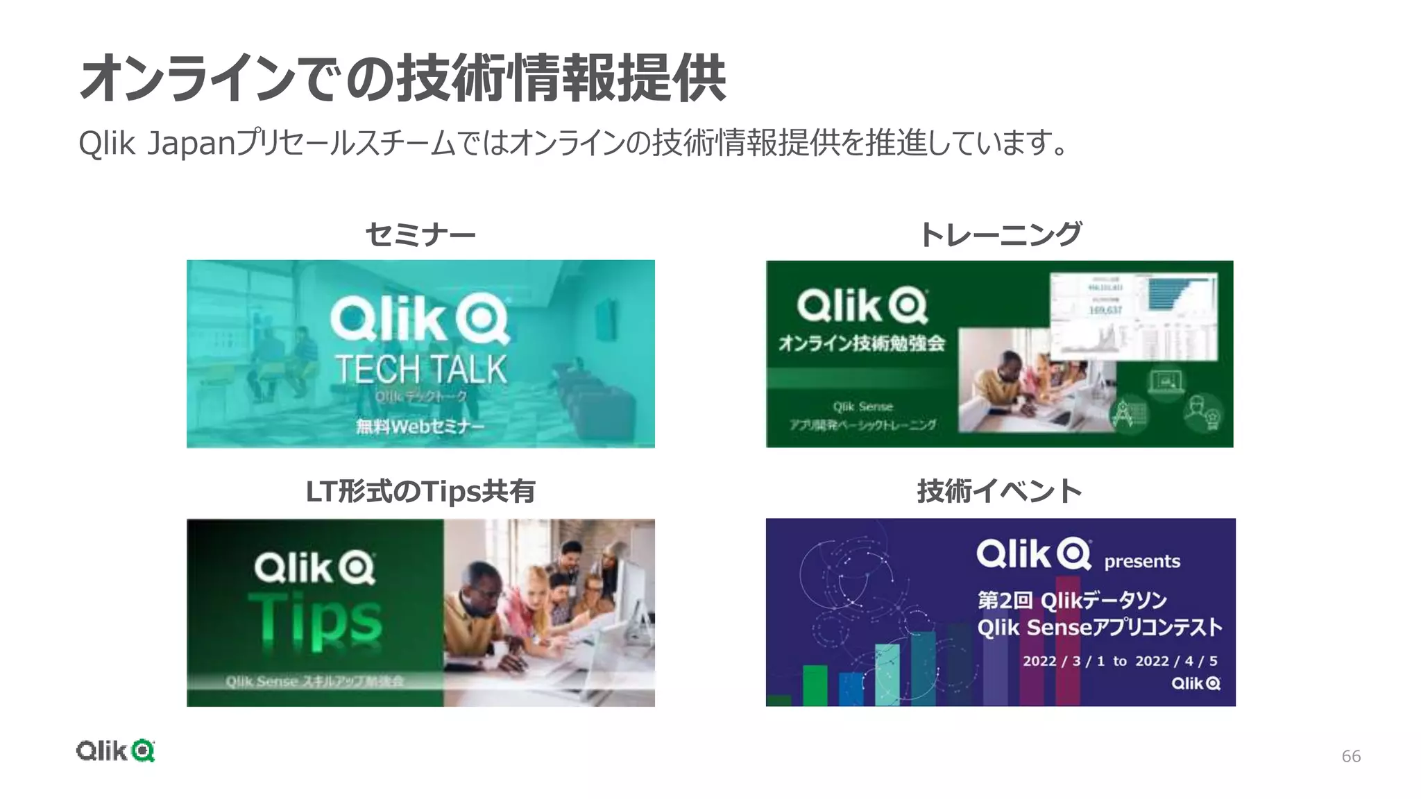 66
オンラインでの技術情報提供
Qlik Japanプリセールスチームではオンラインの技術情報提供を推進しています。
セミナー トレーニング
LT形式のTips共有 技術イベント
 