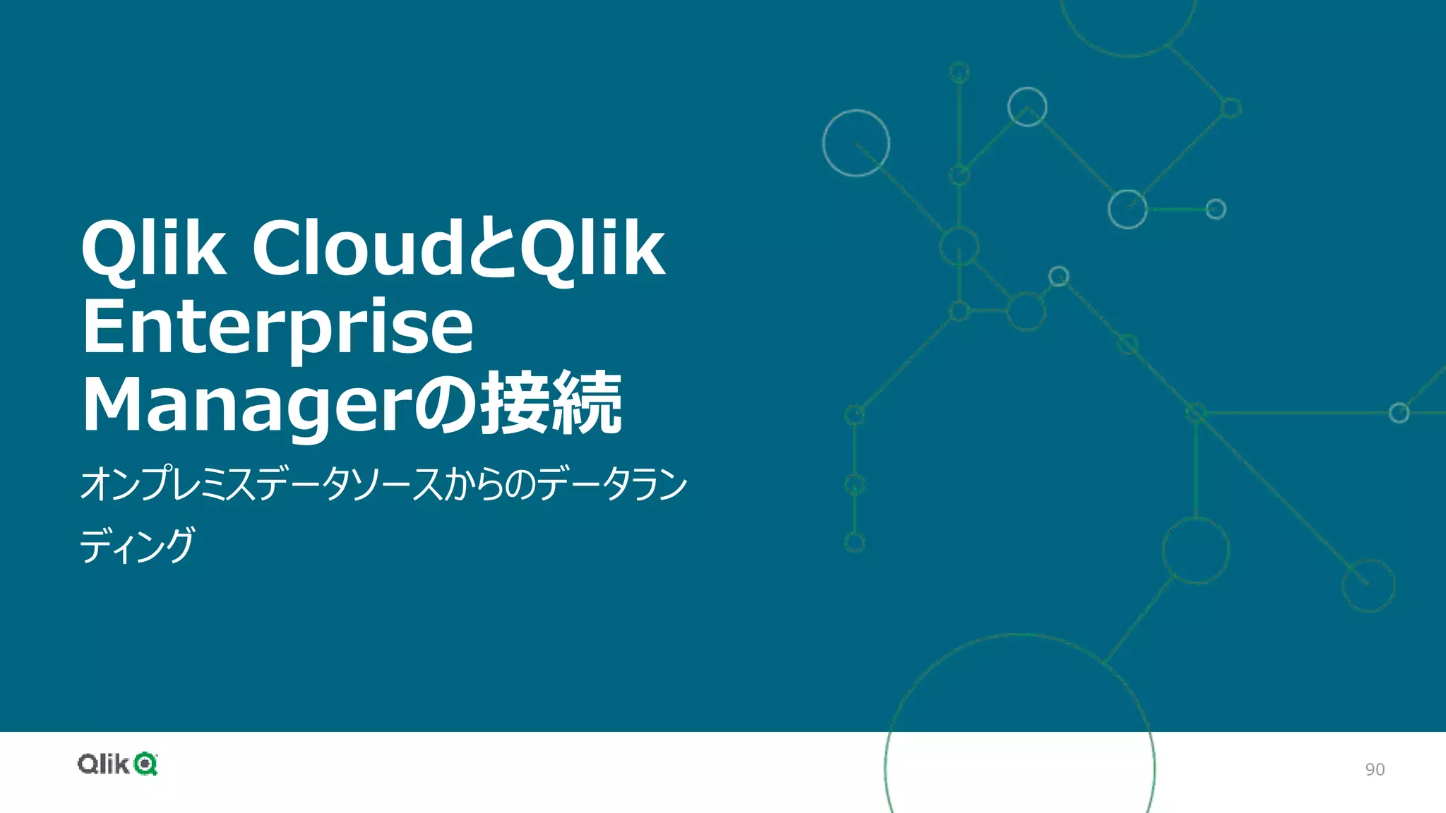 90
Qlik CloudとQlik
Enterprise
Managerの接続
オンプレミスデータソースからのデータラン
ディング
 