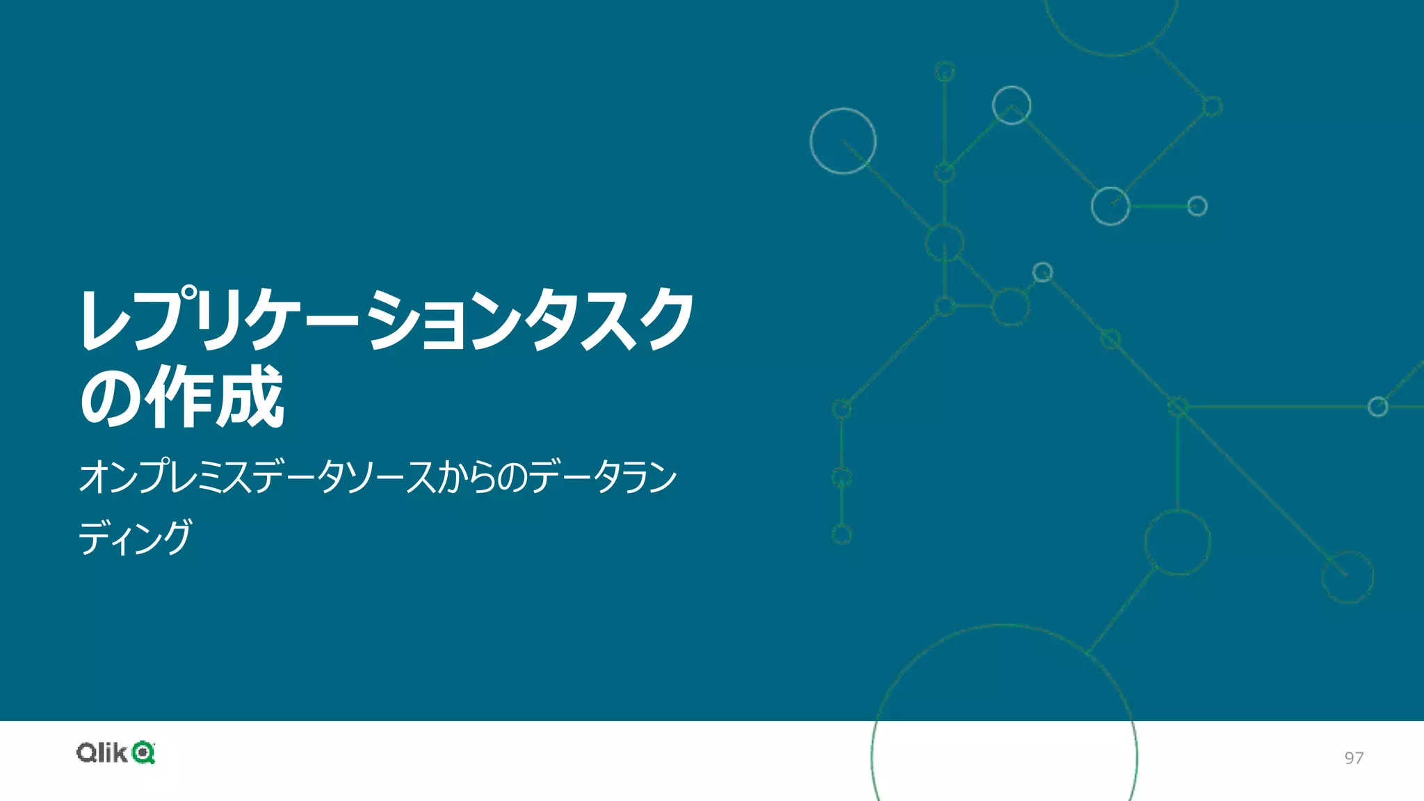 97
レプリケーションタスク
の作成
オンプレミスデータソースからのデータラン
ディング
 