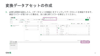 18
18
変換データアセットの作成
3. 必要な変換を追加したら、[データセットの検証] をクリックしてデータセットを検証できます。
検証でエラーが見つかった場合は、先に進む前にエラーを修正してください。
 