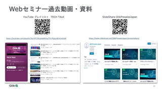 38
38
Webセミナー過去動画・資料
https://www.slideshare.net/QlikPresalesJapan/presentations
https://youtube.com/playlist?list=PLTGfcjhh8Hh5aTTk-PDzg-dEhCtvh5IJ0
YouTube プレイリスト TECH TALK SlideShare QlikPresalesJapan
 