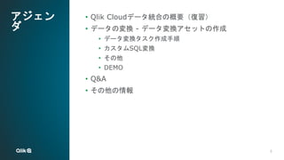 5
5
アジェン
ダ
• Qlik Cloudデータ統合の概要（復習）
• データの変換 - データ変換アセットの作成
• データ変換タスク作成手順
• カスタムSQL変換
• その他
• DEMO
• Q&A
• その他の情報
 
