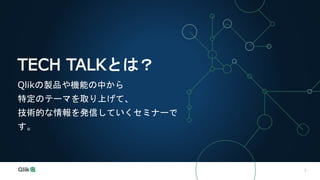 2
TECH TALKとは？
Qlikの製品や機能の中から
特定のテーマを取り上げて、
技術的な情報を発信していくセミナーで
す。
 