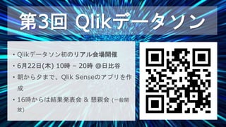 20
20
【リアル会場開催】 第3回 Qlikデータソン
第3回 Qlikデータソン
• Qlikデータソン初のリアル会場開催
• 6月22日(木) 10時 – 20時 @日比谷
• 朝から夕まで、Qlik Senseのアプリを作
成
• 16時からは結果発表会 & 懇親会 (一般開
放)
 
