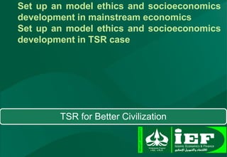 Set up an model ethics and socioeconomics
development in mainstream economics
Set up an model ethics and socioeconomics
development in TSR case
TSR for Better Civilization
 
