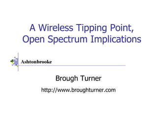 A Wireless Tipping Point,
Open Spectrum Implications



         Brough Turner
    http://www.broughturner.com
 