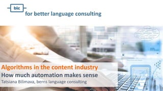Algorithms in the content industry
How much automation makes sense
Tatsiana Bilimava, berns language consulting
for better language consulting
 