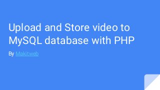 Upload and Store video to
MySQL database with PHP
By Makitweb
 