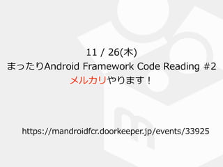 11  /  26(⽊木) 
まったりAndroid  Framework  Code  Reading  #2 
メルカリやります！
https://mandroidfcr.doorkeeper.jp/events/33925
 