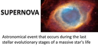 Astronomical event that occurs during the last
stellar evolutionary stages of a massive star's life
 