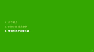22
1. 自己紹介
2. Backlog 活用事例
3. 情報を残す活動とは
 