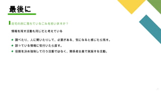 29
最後に
自宅の床に落ちているごみを拾いますか？
調べたり、人に聞いたりして、必要がある、気になると感じたら残す。
誤っている情報に気付いたら直す。
役割を決め強制して行う活動ではなく、関係者全員で実施する活動。
情報を残す活動も同じだと考えている
 