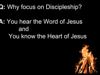 Q: Why focus on Discipleship?
A: You hear the Word of Jesus
and
You know the Heart of Jesus
 