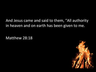 And Jesus came and said to them, “All authority
in heaven and on earth has been given to me.
Matthew 28:18
 