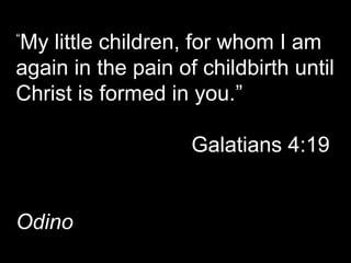 “
My little children, for whom I am
again in the pain of childbirth until
Christ is formed in you.”
Galatians 4:19
Odino
 