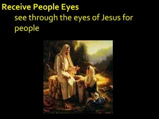 Receive People EyesReceive People Eyes
see through the eyes of Jesus forsee through the eyes of Jesus for
peoplepeople
 