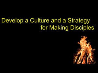 Develop a Culture and a Strategy
for Making Disciples
 