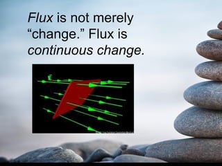 Flux is not merely
“change.” Flux is
continuous change.
 