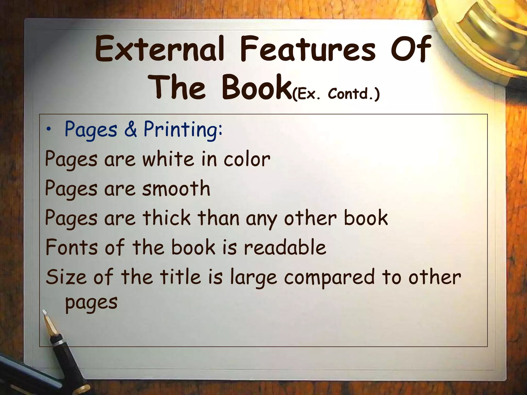 External Features Of
The Book(Ex. Contd.)
• Pages & Printing:
Pages are white in color
Pages are smooth
Pages are thick than any other book
Fonts of the book is readable
Size of the title is large compared to other
pages
 